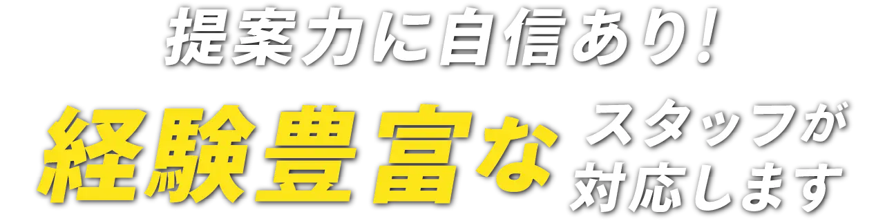 提案力に自信あり!経験豊富なスタッフが対応します